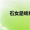 石女是啥意思?(石女的意思是什么) 石女是啥意思?(石女的意思是什么)