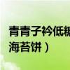 青青子衿低糖海苔饼百度百科（青青子矜低糖海苔饼）