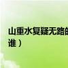 山重水复疑无路的作者是谁诗名（山重水复疑无路的作者是谁）