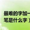 最难的字加一笔是什么字（史上最难百字加一笔是什么字）