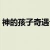 神的孩子奇遇记（关于神的孩子奇遇记介绍）