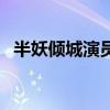 半妖倾城演员表聂倾心（半妖倾城演员表）