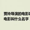 贾玲导演的电影叫什么名字的最新电影叫什么（贾玲导演的电影叫什么名字）
