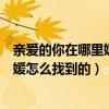 亲爱的你在哪里媛媛怎么找到的第几集（亲爱的你在哪里媛媛怎么找到的）