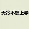 天冷不想上学该怎么办（天冷可以不上学吗）