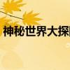 神秘世界大探险(关于神秘世界大探险介绍) 神秘世界大探险(关于神秘世界大探险介绍)