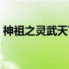 神祖之灵武天下(关于神祖之灵武天下介绍) 神祖之灵武天下(关于神祖之灵武天下介绍)