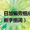 日加偏旁组成新字组词四个字（日加偏旁组成新字组词）