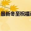 最新冬至祝福语 简短(冬至祝福语简短精悍) 最新冬至祝福语 简短(冬至祝福语简短精悍)