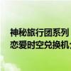 神秘旅行团系列：恋爱时空兑换机（关于神秘旅行团系列：恋爱时空兑换机介绍）