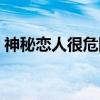 神秘恋人很危险（关于神秘恋人很危险介绍）