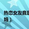 热恋女友竟是亲舅妈小说（热恋女友竟是亲舅妈）