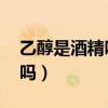 乙醇是酒精吗 对人体有危害吗（乙醇是酒精吗）