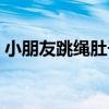 小朋友跳绳肚子疼是怎么回事（小朋友跳绳）