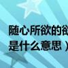 随心所欲的欲是什么意思欲望（随心所欲的欲是什么意思）