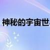 神秘的宇宙世界（关于神秘的宇宙世界介绍）