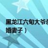 黑龙江六旬大爷杀害新婚妻子视频（黑龙江六旬大爷杀害新婚妻子）