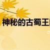 神秘的古蜀王国（关于神秘的古蜀王国介绍）