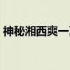 神秘湘西爽一夏（关于神秘湘西爽一夏介绍）