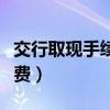 交行取现手续费怎么算（交行信用卡取现手续费）