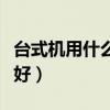 台式机用什么系统好一点（台式机用什么系统好）