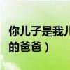 你儿子是我儿子的爸爸英文（你儿子是我儿子的爸爸）