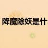 降魔除妖是什么生肖（斩妖除魔是什么生肖）