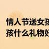 情人节送女孩子什么礼物比较好（情人节送女孩什么礼物好）