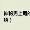 神秘男上司的邀请（关于神秘男上司的邀请介绍）