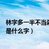 林字多一半不当森字猜猜是什么字(林字多一半不作森字猜是什么字) 林字多一半不当森字猜猜是什么字(林字多一半不作森字猜是什么字)