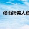 张雨绮美人鱼 剧照(张雨绮美人鱼名场面) 张雨绮美人鱼 剧照(张雨绮美人鱼名场面)