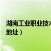 湖南工业职业技术学院的详细地址（湖南工业职业技术学院地址）