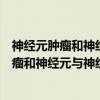 神经元肿瘤和神经元与神经胶质混合性肿瘤（关于神经元肿瘤和神经元与神经胶质混合性肿瘤介绍）