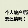 个人破产后还需要还债吗!（个人破产后还需要还债吗）