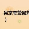 吴京夸赞易烊千玺（吴京夸易烊千玺难能可贵）