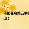 斗破苍穹第五季什么时候出生的（斗破苍穹第五季什么时候出）