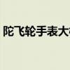 陀飞轮手表大概多少钱（陀飞轮手表多少钱）