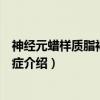 神经元蜡样质脂褐质沉积症（关于神经元蜡样质脂褐质沉积症介绍）