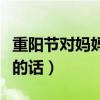 重阳节对妈妈说的感恩的话（对妈妈说的感恩的话）
