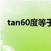 tan60度等于多少（cos60度等于多少啊）
