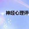 神经心理评估（关于神经心理评估介绍）