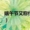 端午节又称什么节(全部)（端午节又称什么节）