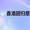 香港回归是1997年几月几日几点几十分