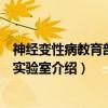 神经变性病教育部重点实验室（关于神经变性病教育部重点实验室介绍）