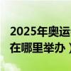 2025年奥运会在哪里举办的（2025年奥运会在哪里举办）