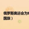 俄罗斯奥运会为啥不用国旗（冬奥会俄罗斯为什么不能使用国旗）