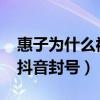 惠子为什么被抖音封号2021（惠子为什么被抖音封号）