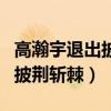 高瀚宇退出披荆斩棘了吗（高瀚宇为什么退出披荆斩棘）
