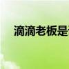 滴滴老板是谁是哪里人（滴滴老板是谁）