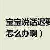 宝宝说话迟要补充什么营养（宝宝说话迟应该怎么办啊）